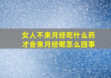 女人不来月经吃什么药才会来月经呢怎么回事