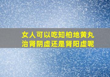 女人可以吃知柏地黄丸治肾阴虚还是肾阳虚呢