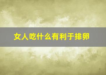 女人吃什么有利于排卵