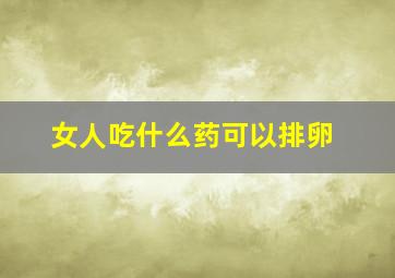 女人吃什么药可以排卵