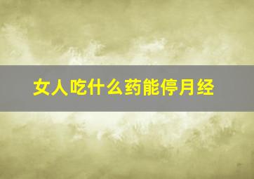 女人吃什么药能停月经