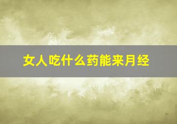 女人吃什么药能来月经