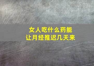 女人吃什么药能让月经推迟几天来