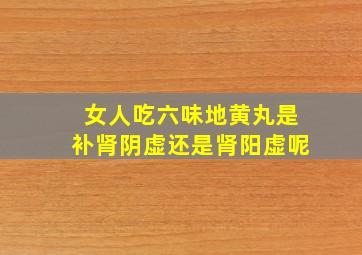 女人吃六味地黄丸是补肾阴虚还是肾阳虚呢