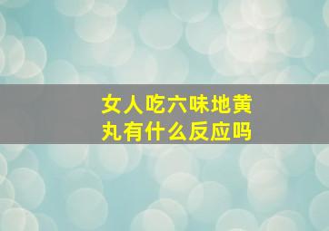 女人吃六味地黄丸有什么反应吗