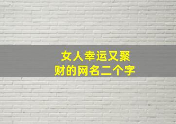 女人幸运又聚财的网名二个字