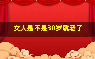 女人是不是30岁就老了