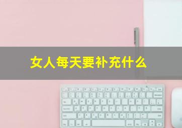 女人每天要补充什么