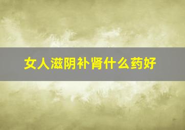 女人滋阴补肾什么药好