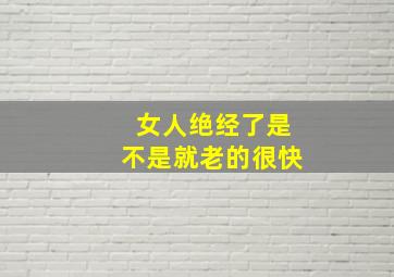 女人绝经了是不是就老的很快