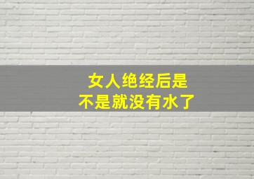 女人绝经后是不是就没有水了