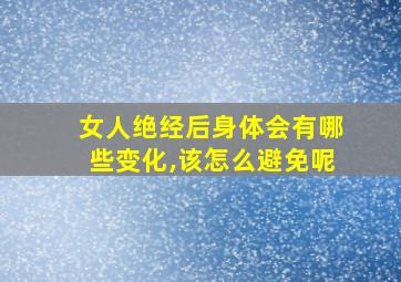 女人绝经后身体会有哪些变化,该怎么避免呢