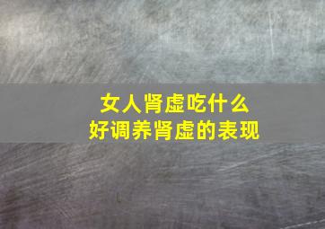 女人肾虚吃什么好调养肾虚的表现