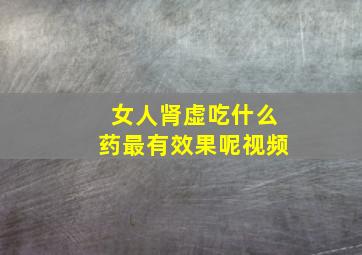 女人肾虚吃什么药最有效果呢视频