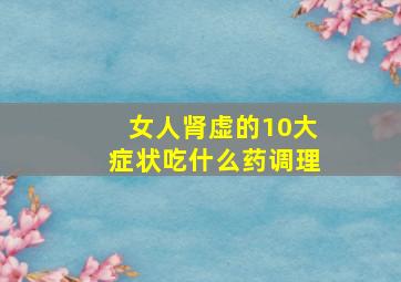 女人肾虚的10大症状吃什么药调理