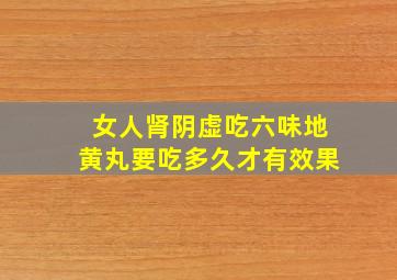 女人肾阴虚吃六味地黄丸要吃多久才有效果