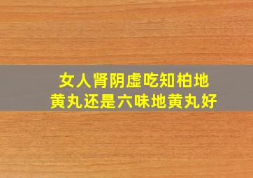 女人肾阴虚吃知柏地黄丸还是六味地黄丸好