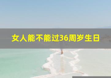 女人能不能过36周岁生日