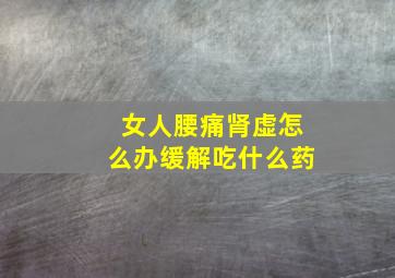 女人腰痛肾虚怎么办缓解吃什么药