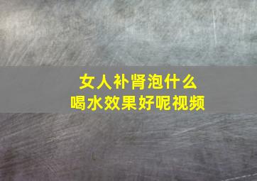 女人补肾泡什么喝水效果好呢视频