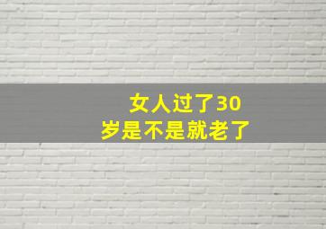 女人过了30岁是不是就老了