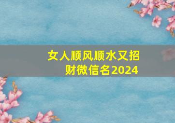 女人顺风顺水又招财微信名2024