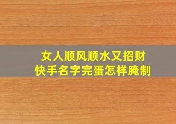 女人顺风顺水又招财快手名字完蛋怎样腌制