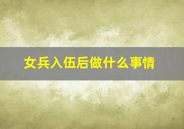 女兵入伍后做什么事情