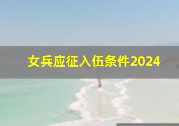 女兵应征入伍条件2024