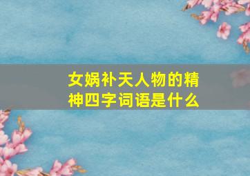 女娲补天人物的精神四字词语是什么