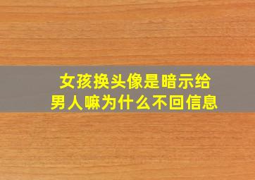 女孩换头像是暗示给男人嘛为什么不回信息