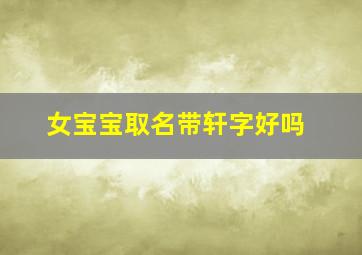 女宝宝取名带轩字好吗