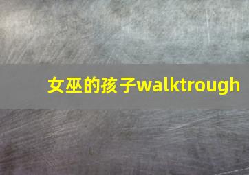 女巫的孩子walktrough