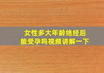 女性多大年龄绝经后能受孕吗视频讲解一下