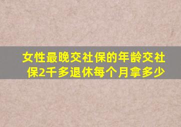 女性最晚交社保的年龄交社保2千多退休每个月拿多少