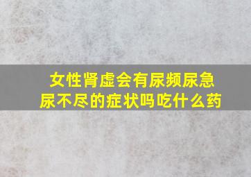 女性肾虚会有尿频尿急尿不尽的症状吗吃什么药