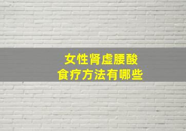 女性肾虚腰酸食疗方法有哪些