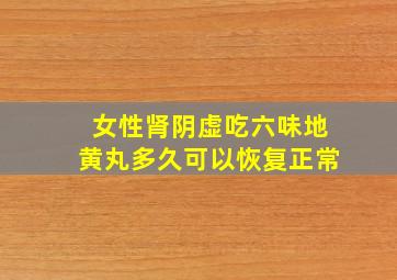 女性肾阴虚吃六味地黄丸多久可以恢复正常