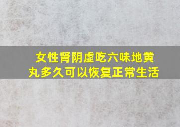 女性肾阴虚吃六味地黄丸多久可以恢复正常生活