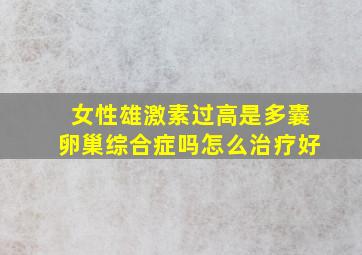 女性雄激素过高是多囊卵巢综合症吗怎么治疗好