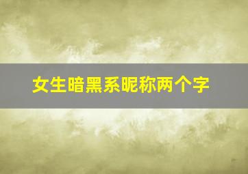 女生暗黑系昵称两个字