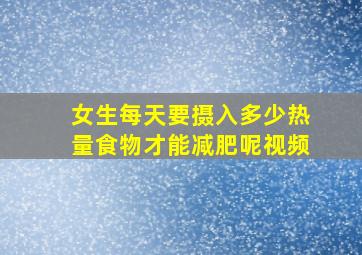 女生每天要摄入多少热量食物才能减肥呢视频