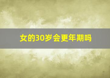 女的30岁会更年期吗