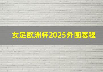 女足欧洲杯2025外围赛程