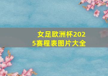 女足欧洲杯2025赛程表图片大全