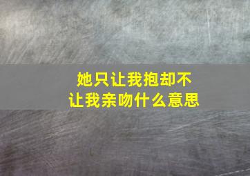 她只让我抱却不让我亲吻什么意思