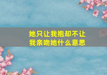 她只让我抱却不让我亲吻她什么意思