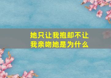 她只让我抱却不让我亲吻她是为什么