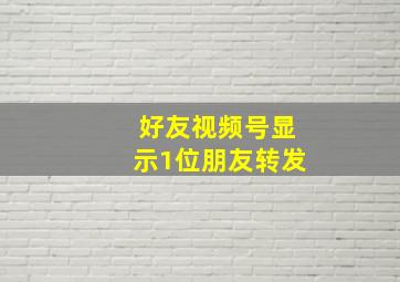 好友视频号显示1位朋友转发