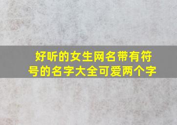 好听的女生网名带有符号的名字大全可爱两个字